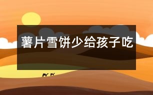 薯片、雪餅少給孩子吃