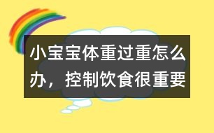 小寶寶體重過(guò)重怎么辦，控制飲食很重要