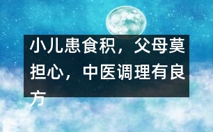 小兒患食積，父母莫擔心，中醫(yī)調(diào)理有良方
