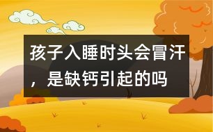 孩子入睡時頭會冒汗，是缺鈣引起的嗎