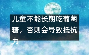 兒童不能長期吃葡萄糖，否則會導致抵抗力下降