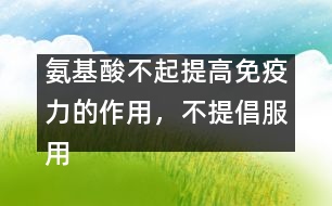 氨基酸不起提高免疫力的作用，不提倡服用――許積德回