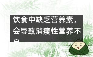飲食中缺乏營(yíng)養(yǎng)素，會(huì)導(dǎo)致消瘦性營(yíng)養(yǎng)不良