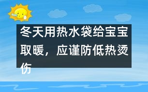 冬天用熱水袋給寶寶取暖，應謹防低熱燙傷