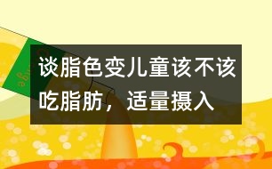 “談脂色變”兒童該不該吃脂肪，適量攝入有益健康