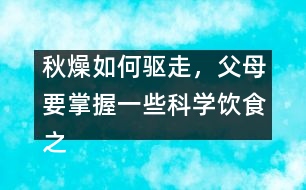 秋燥如何驅(qū)走，父母要掌握一些科學(xué)飲食之道