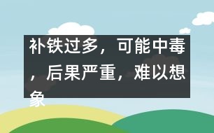 補(bǔ)鐵過多，可能中毒，后果嚴(yán)重，難以想象