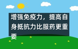增強(qiáng)免疫力，提高自身抵抗力比服藥更重要――宋善路回答