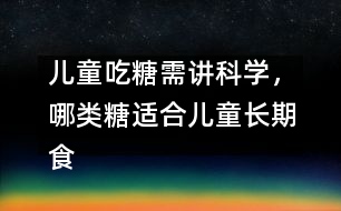 兒童吃糖需講科學(xué)，哪類糖適合兒童長(zhǎng)期食用