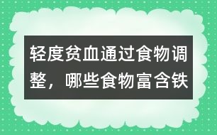 輕度貧血通過食物調(diào)整，哪些食物富含鐵