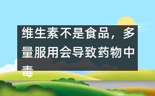 維生素不是食品，多量服用會(huì)導(dǎo)致藥物中毒