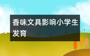香味文具影響小學生發(fā)育