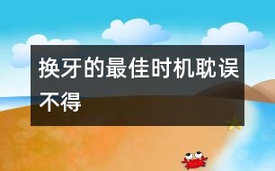 換牙的最佳時機(jī)耽誤不得