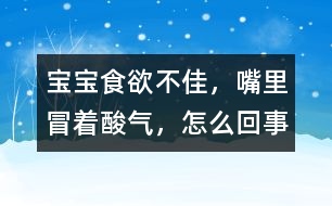 寶寶食欲不佳，嘴里冒著酸氣，怎么回事