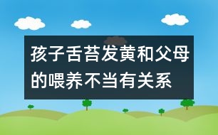 孩子舌苔發(fā)黃和父母的喂養(yǎng)不當有關系