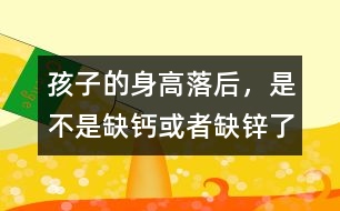 孩子的身高落后，是不是缺鈣或者缺鋅了