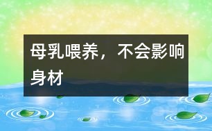 母乳喂養(yǎng)，不會影響身材