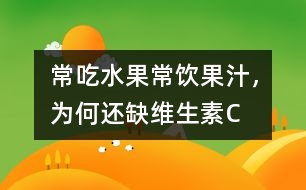 常吃水果常飲果汁，為何還缺維生素C