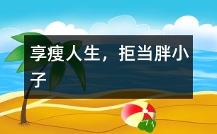 享“瘦”人生，拒當(dāng)胖小子