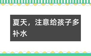 夏天，注意給孩子多補(bǔ)水