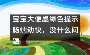 寶寶大便墨綠色提示腸蠕動快，沒什么問題