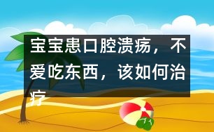 寶寶患口腔潰瘍，不愛(ài)吃東西，該如何治療
