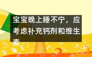 寶寶晚上睡不寧，應(yīng)考慮補(bǔ)充鈣劑和維生素