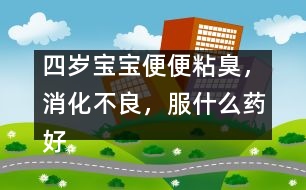 四歲寶寶便便粘臭，消化不良，服什么藥好