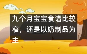 九個(gè)月寶寶食譜比較窄，還是以奶制品為主