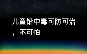 兒童鉛中毒可防可治，不可怕