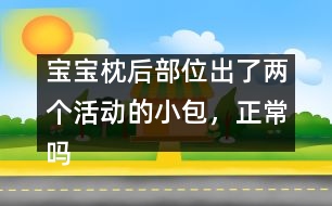 寶寶枕后部位出了兩個(gè)活動(dòng)的小包，正常嗎