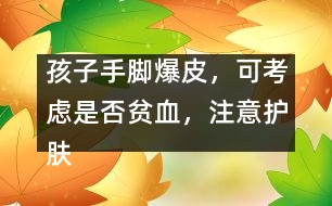 孩子手腳爆皮，可考慮是否貧血，注意護(hù)膚