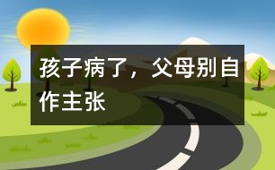 孩子病了，父母別自作主張
