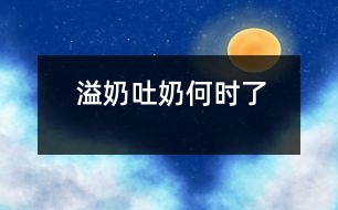 溢奶、吐奶何時了