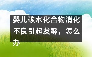 嬰兒碳水化合物消化不良引起發(fā)酵，怎么辦