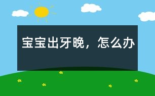 寶寶出牙晚，怎么辦