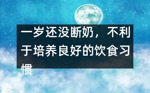 一歲還沒(méi)斷奶，不利于培養(yǎng)良好的飲食習(xí)慣