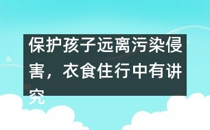 保護(hù)孩子遠(yuǎn)離污染侵害，衣食住行中有講究