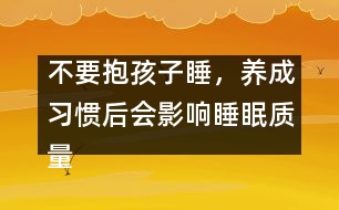 不要抱孩子睡，養(yǎng)成習慣后會影響睡眠質量