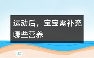 運動后，寶寶需補充哪些營養(yǎng)
