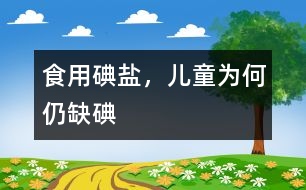 食用碘鹽，兒童為何仍缺碘