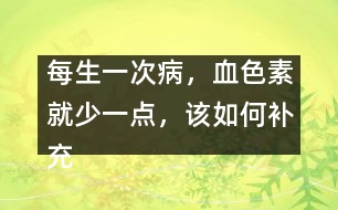 每生一次病，血色素就少一點(diǎn)，該如何補(bǔ)充