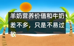 羊奶營(yíng)養(yǎng)價(jià)值和牛奶差不多，只是不易過(guò)敏