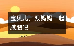 寶貝兒，跟媽媽一起減肥吧