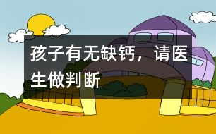 孩子有無缺鈣，請(qǐng)醫(yī)生做判斷