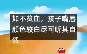 如不貧血，孩子嘴唇顏色較白盡可聽其自然