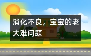 消化不良，寶寶的老大難問題