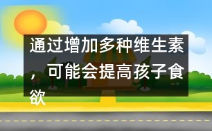 通過增加多種維生素，可能會提高孩子食欲