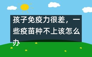 孩子免疫力很差，一些疫苗種不上該怎么辦