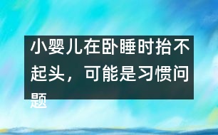 小嬰兒在臥睡時抬不起頭，可能是習(xí)慣問題